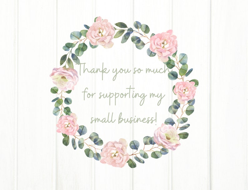 May include: A watercolor illustration of a floral wreath with pink roses and green eucalyptus leaves. The wreath surrounds the text "Thank you so much for supporting my small business!"