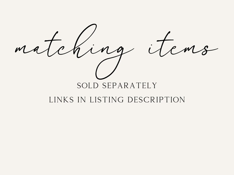 May include: Text graphic that reads "matching items" in a cursive font. Below the text is "SOLD SEPARATELY" and "LINKS IN LISTING DESCRIPTION".