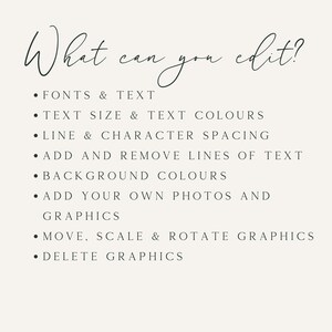 May include: A list of editable features for a design template. The text reads: "What can you edit?"  - Fonts & Text - Text Size & Text Colours - Line & Character Spacing - Add and Remove Lines of Text - Background Colours - Add Your Own Photos and Graphics - Move, Scale & Rotate Graphics - Delete Graphics
