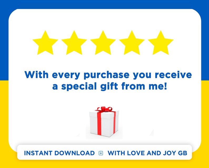May include: Five yellow stars with a white background. Text reads "With every purchase you receive a special gift from me!" Below the text is a white gift box with a red ribbon. The text "INSTANT DOWNLOAD" and a download icon are in the bottom left corner. The text "WITH LOVE AND JOY GB" is in the bottom right corner.
