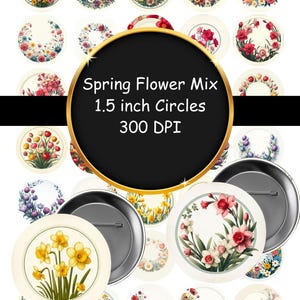 May include: A collection of floral button designs with a variety of spring flowers. The buttons are 1.5 inch circles. The image includes the text "Spring Flower Mix 1.5 inch Circles 300 DPI".