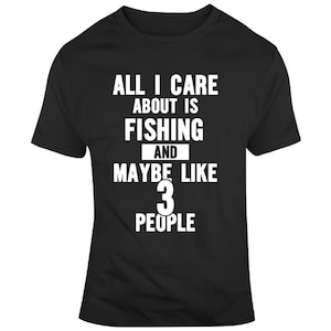 All I Care About Is Fishing And Maybe Like 3 People Funny T Shirt