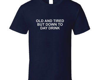 Old And Tired But Down To Day Drink Funny T Shirt