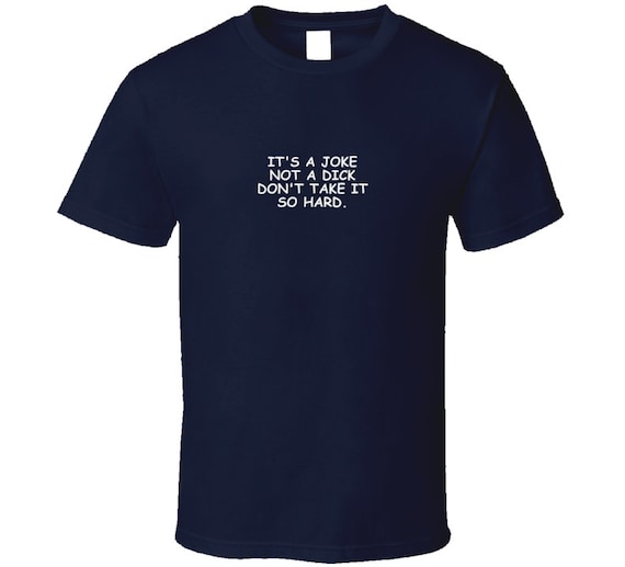 It's A Joke Not A Dick Don't Take It so Hard Cool Funny T