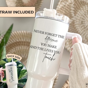 May include: White tumbler with a handle and a straw, featuring the text "NEVER FORGET THE difference YOU MAKE AND THE LIVES YOU Touch." The tumbler includes the text "STRAW INCLUDED" and "BACK SIDE". The back side of the tumbler has the name "Samantha".