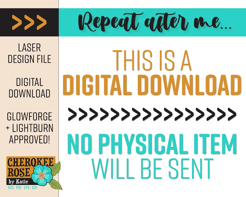 Puede incluir: Un archivo de dise&ntilde;o l&aacute;ser digital para Glowforge y Lightburn, con el texto Repeat after me... THIS IS A DIGITAL DOWNLOAD NO PHYSICAL ITEM WILL BE SENT. El gr&aacute;fico incluye texto en naranja y turquesa, flechas negras y un logo de Cherokee Rose by Katie.