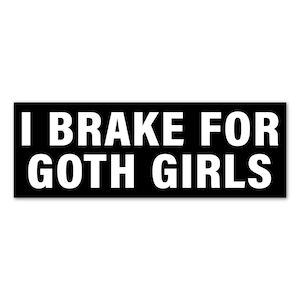 May include: Black and white bumper sticker with the text "I Brake For Goth Girls".