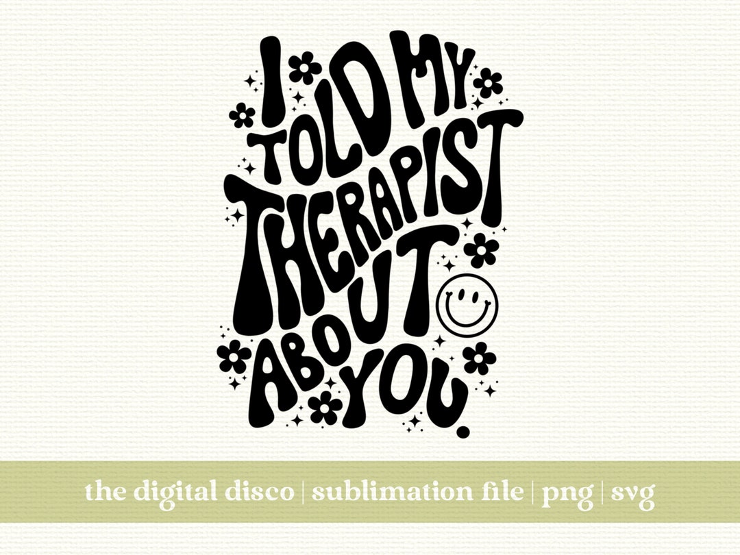 I Told My Therapist About You PNG | HAND-LETTERED Sublimation Design ...