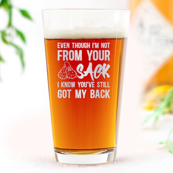 Even Though I'm Not From Your Sack I Know You've Still Got My Back Beer Pint Glass - Funny Father's Day Gift from Daughter Son