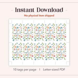 May include: A printable sheet of gift tags with a floral design. The tags read "THANKS for helping me GROW" in colorful lettering. The sheet includes the text "Instant Download" and "No physical item shipped".