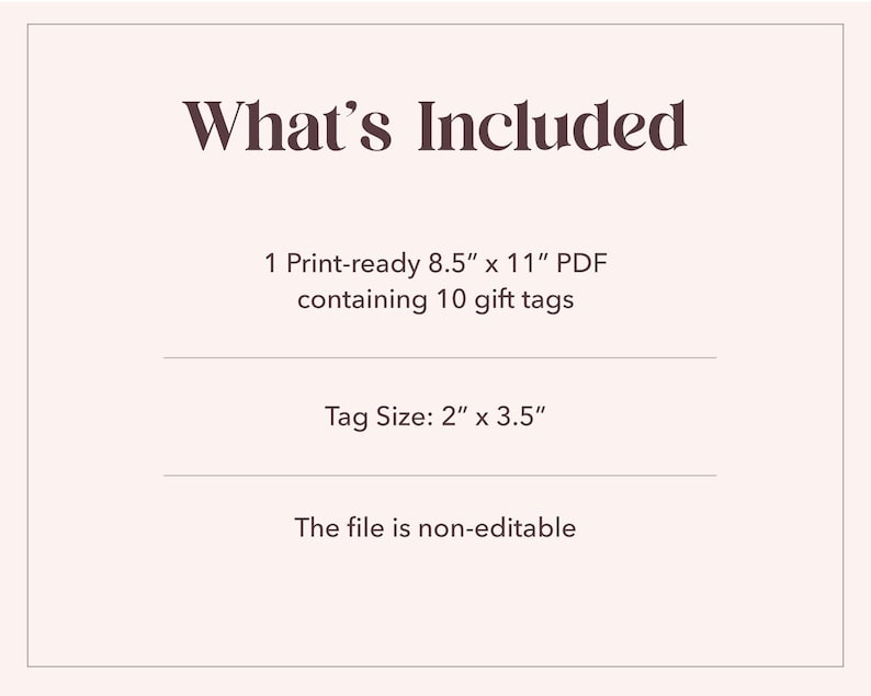 May include: A cream-colored graphic with the text "What's Included". The text describes a print-ready PDF file, 8.5" x 11", containing 10 gift tags. The tag size is 2" x 3.5". The file is non-editable.