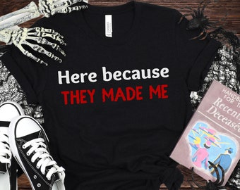 Here Because They Made Me Shirt | Halloween Horror Nights T-Shirt, HHN Tee Shirt, Universal Orlando, Spooky Season, Theme Park Fan, Scared