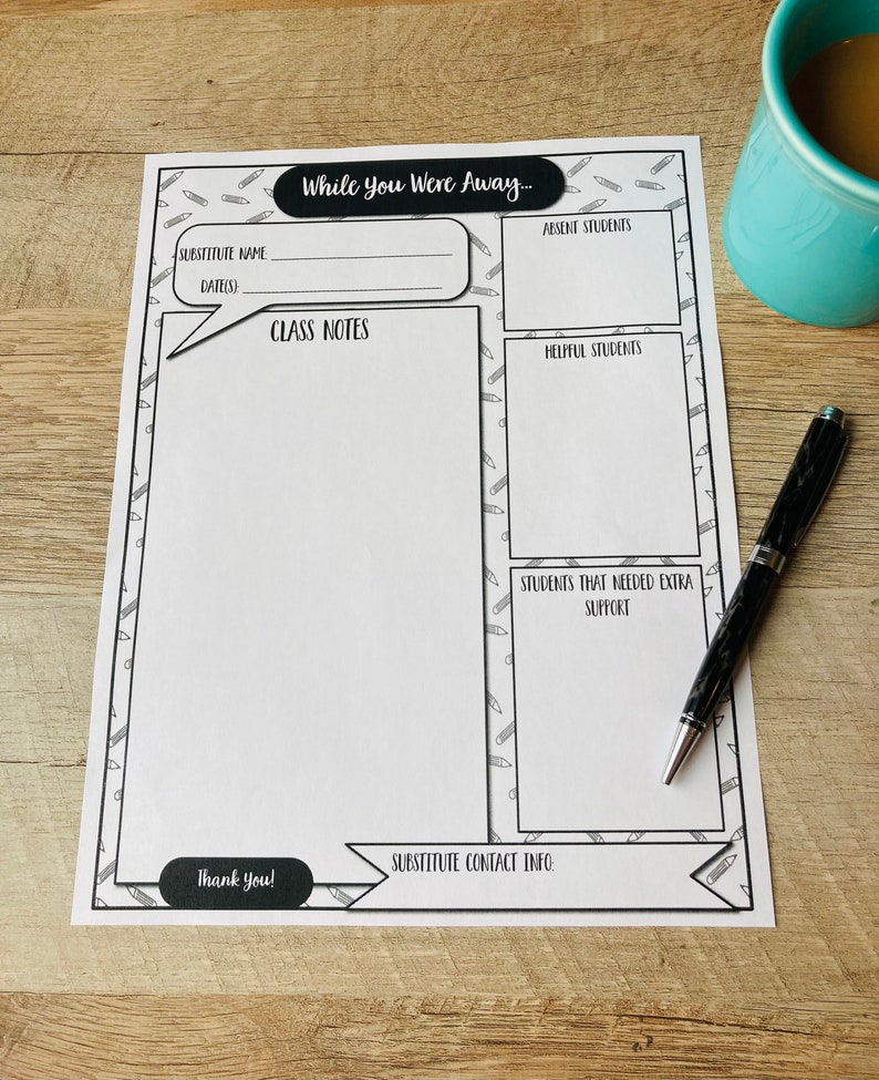 May include: A printable black and white substitute teacher log with the text "While You Were Away..." and sections for substitute name, date, class notes, absent students, helpful students, students that needed extra support, and substitute contact info.