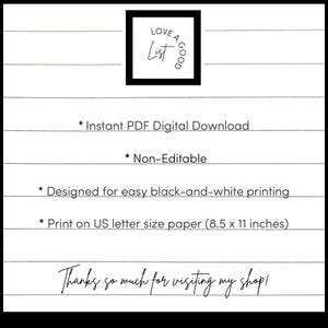 May include: A white digital document with black horizontal lines and text that reads: Love A Good List, Instant PDF Digital Download, Non-Editable, Designed for easy black-and-white printing, Print on US letter size paper (8.5 x 11 inches), Thanks so much for visiting my shop!