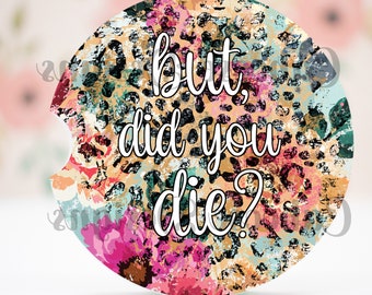 May include: Round car coaster with a colorful floral and leopard print background. The text "but, did you die?" is written in white script across the center of the coaster. The coaster has a small notch on one side.
