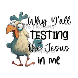 May include: A cartoon illustration of a chicken with a surprised expression. The text "Why y'all TESTING the Jesus in me" is written in black letters.