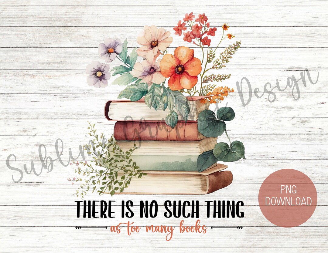 There is No Such Thing as Too Many Books PNG | Bookish PNG | Book Lover ...