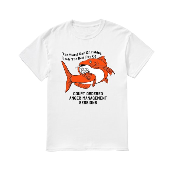 The worst day of fishing beats the best day of court ordered anger  management sessions shirt