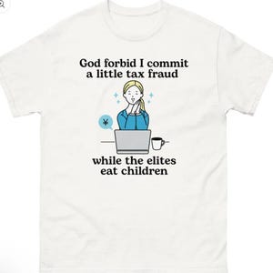 May include: White t-shirt with the text "God forbid I commit a little tax fraud while the elites eat children." The shirt features a cartoon illustration of a person working on a laptop with a coffee cup.