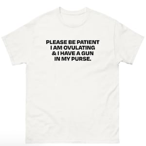 Please Be Patient I Am Ovulating & I Have A Gun In My Purse shirt