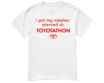 I got my nipples pierced at Toyotathon shirt