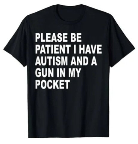 Please be patient I have autism and a gun in my pocket funny shirt