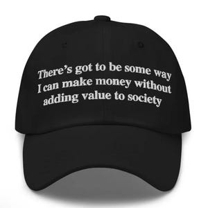 May include: Black baseball cap with white embroidered text. The text reads: "There's got to be some way I can make money without adding value to society."
