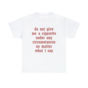 Do Not Give Me A Cigarette Funny Meme Shirt
