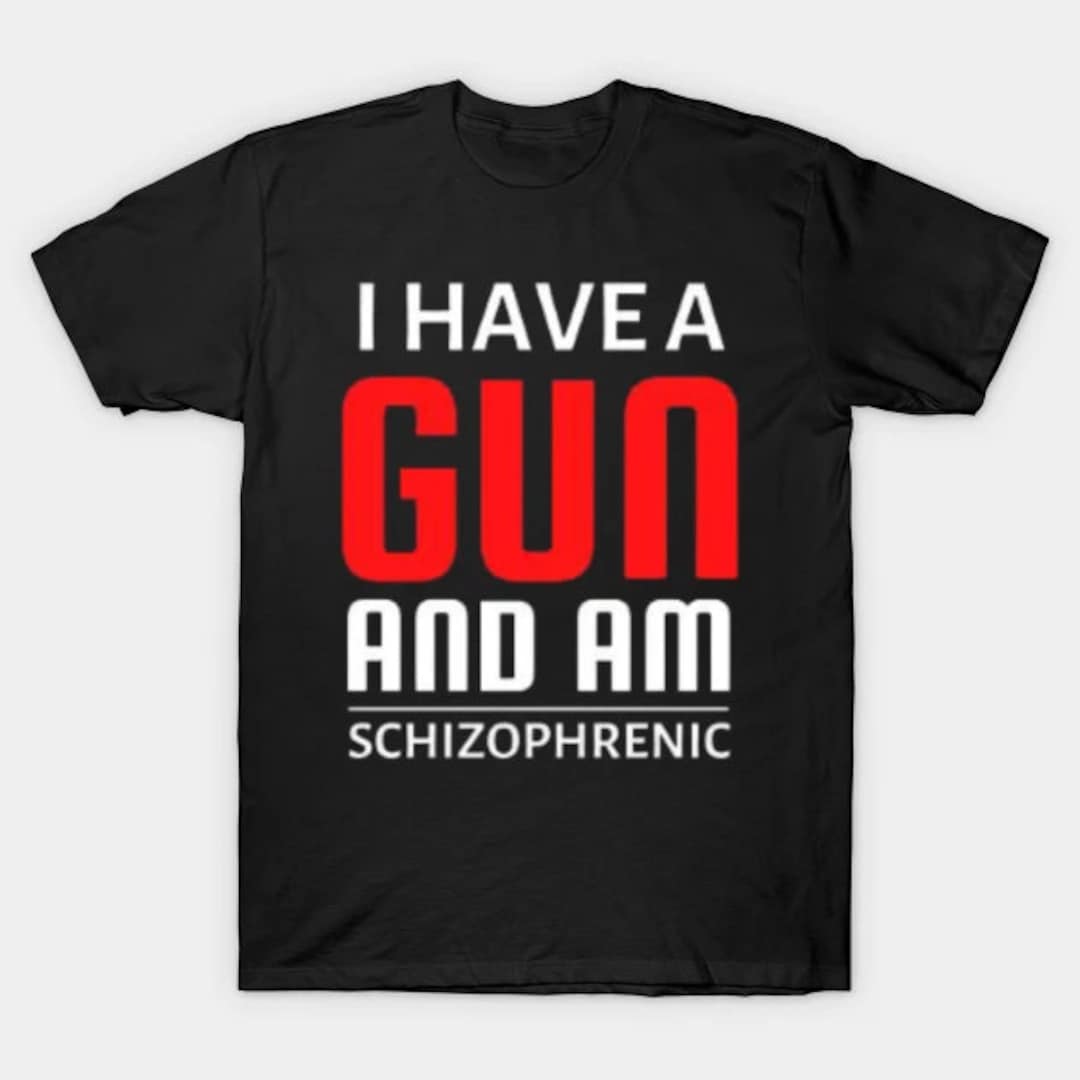 I Have a Gun and Am Schizophrenic Shirt - Etsy