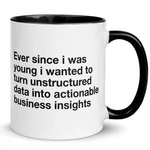May include: White ceramic mug with a black interior and handle. The mug features the text: "Ever since I was young I wanted to turn unstructured data into actionable business insights."