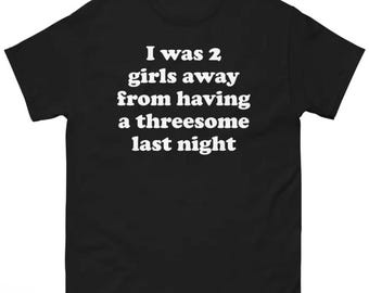 I Was 2 Girls Away From Having A Threesome Last Night shirt