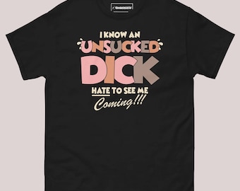 I Know An Unsucked Dick Hate To See Me Coming!! shirt