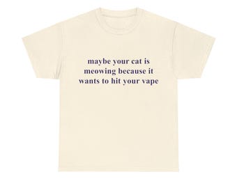 maybe your cat is meowing because it wants to hit your vape shirt