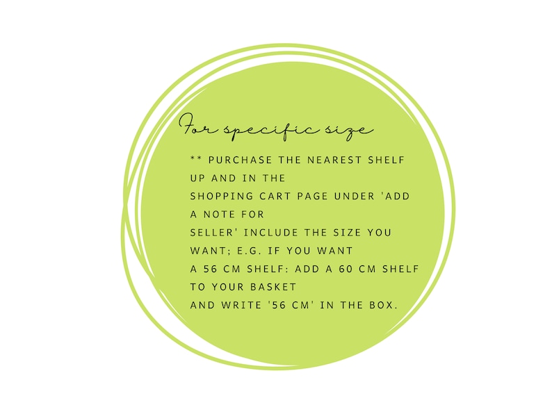May include: Text within a lime green circle on a white background. The text reads: "For specific size...Purchase the nearest shelf...Add a note for seller...Include the size you want..."