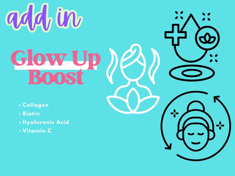May include: A teal graphic with the words "add in Glow Up Boost" in pink and white. The image includes icons of a person, a drop, and a face with arrows. The text lists Collagen, Biotin, Hyaluronic Acid, and Vitamin C.