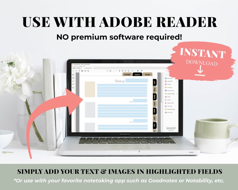 May include: A laptop computer screen displaying a digital planner with a light blue and beige color scheme. The planner has sections for "Cover", "Index", and "Year". The text "Week of" is visible at the top of the planner. The text "INSTANT DOWNLOAD" is visible in a red box with a downward arrow. The text "USE WITH ADOBE READER" is visible at the top of the image. The text "NO premium software required!" is visible below the text "USE WITH ADOBE READER". The text "SIMPLY ADD YOUR TEXT & IMAGES IN HIGHLIGHTED FIELDS" is visible at the bottom of the image. The text "*Or use with your favorite notetaking app such as Goodnotes or Notability, etc." is visible below the text "SIMPLY ADD YOUR TEXT & IMAGES IN HIGHLIGHTED FIELDS".