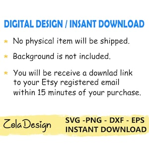 May include: A digital design download graphic with the text "DIGITAL DESIGN / INSANT DOWNLOAD" in blue text. The text "No physical item will be shipped." is in black text with a yellow star. The text "Background is not included." is in black text with a yellow star. The text "You will be receive a downlad link to your Etsy registered email within 15 minutes of your purchase." is in black text with a yellow star. The text "Zola Design" is in black text on a yellow background. The text "SVG -PNG - DXF - EPS INSTANT DOWNLOAD" is in black text on a yellow background.