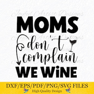 May include: Black and white graphic design with the text "MOMS don't complain WE WINE" and a glass of wine.  The design is for a digital download of SVG, PNG, PDF, EPS, and DXF files.