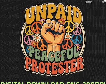 Unpaid Peaceful Protester PNG: Retro Protest Fist Flower Power Peace Activist png Vintage Hippie Graphic (Digital Download)