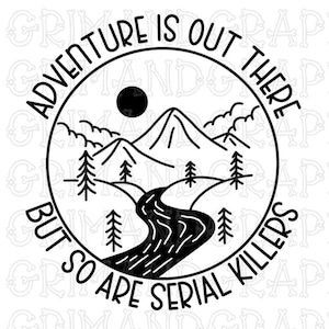 May include: Black and white graphic with the text "Adventure is out there but so are serial killers." The design features a mountain range, river, trees, and a sun inside a circular border.