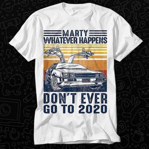 Marty Whatever Happens Don&#39;t Ever Go To 2020 Back The Future Movie T Shirt Gift Womens Mens Unisex Top Adult Tee Vintage Music Movie OZ114