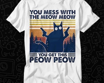 Mess With The Black Meow Meow Cat You Get This Peow Peow T Shirt Best Seller Gift Unisex Top Adult Tee Music Movie OZ570