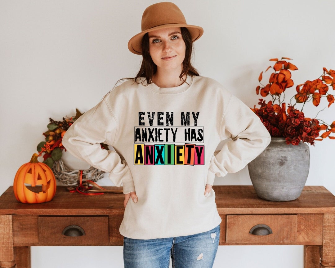 Even My Anxiety Has Anxiety Sweatshirt, Mental Health Gift, Snarky