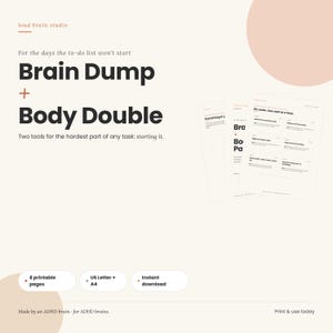 May include: A set of printable task management sheets featuring the text Brain Dump + Body Double, Two tools for the hardest part of any task: starting it. Includes 8 printable pages in US Letter and A4 sizes, available for instant download.