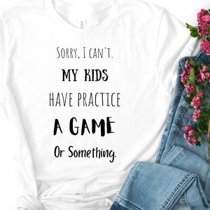 Sorry I Can&#39;t My Kids Have Practice A Game or Something, Humor T shirt, Mom Life, Mom Swag, Sport Mom, Mom Gift, Women&#39;s Favorite Tee
