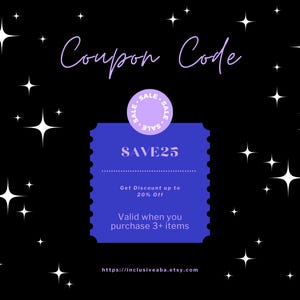 May include: A purple and blue coupon code graphic with stars in the background. The code is SAVE25 and offers a discount of up to 20% off when you purchase 3 or more items. The website address is https://inclusiveaba.etsy.com.