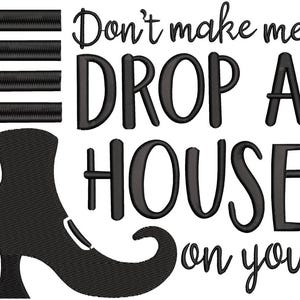 May include: Black embroidered design featuring a witch's shoe and the phrase "Don't make me DROP A HOUSE on you." The text is in a bold, stylized font, perfect for Halloween or a whimsical touch.