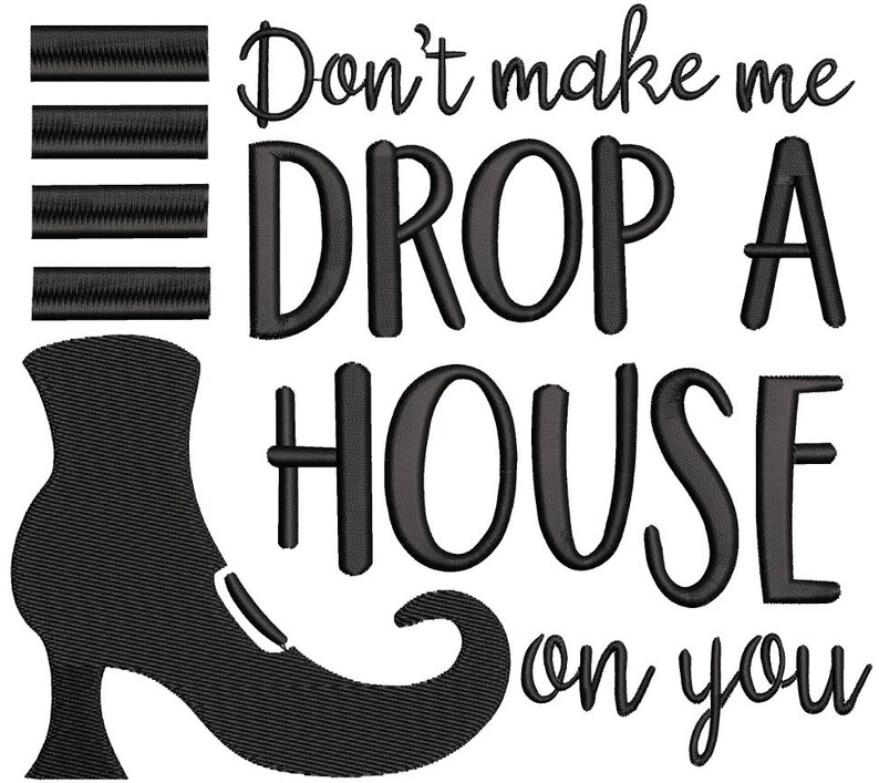 May include: Black embroidered design featuring a witch's shoe and the phrase "Don't make me DROP A HOUSE on you." The text is in a bold, stylized font, perfect for Halloween or a whimsical touch.