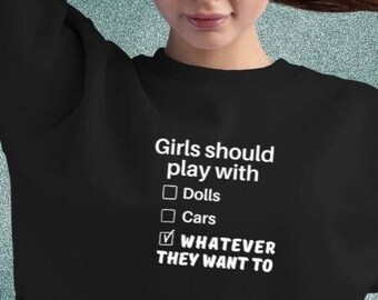 Feminist Girl Sweatshirt, Girls Should Play with Whatever They Want To Sweater, Teen Girl Gift, Girls Can Do Anything, Girl Power Sweatshirt