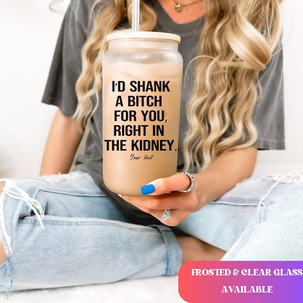 I'd Shank a bitch for you right funny Iced Coffee Cup Personalized Bestie Frosted Beer glass with Bamboo Lid Bestie Gifts for best friend